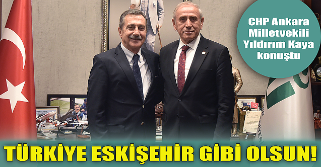 Yıldırım Kaya: Türkiye Eskişehir gibi olsun!