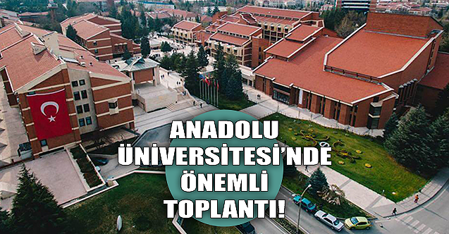 Anadolu Üniversitesi'nde önemli toplantı