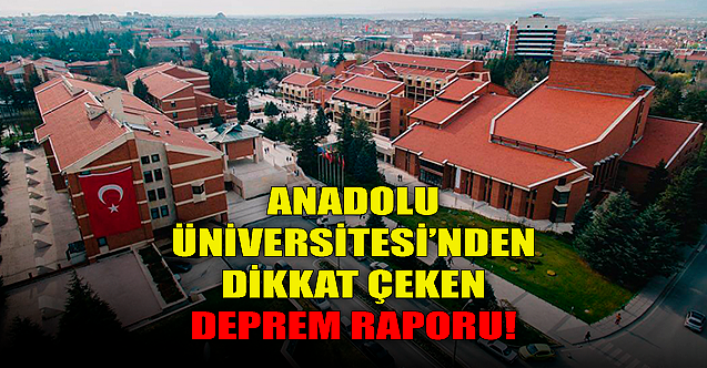 Anadolu Üniversitesi'nden dikkat çeken deprem raporu!