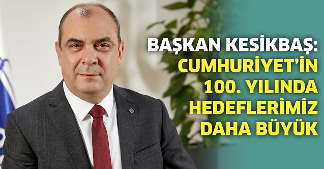 Başkan Kesikbaş: Cumhuriyet’in 100. yılında hedeflerimiz daha büyük
