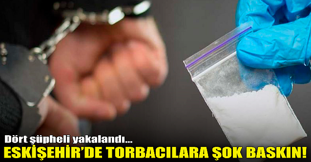 Eskişehir'de torbacılara şok baskın!