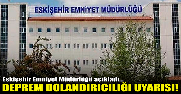 Eskişehir Emniyetinden flaş deprem dolandırıcılığı uyarısı!