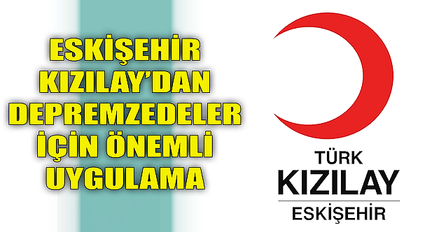 Eskişehir Kızılay'dan depremzedeler için önemli uygulama!