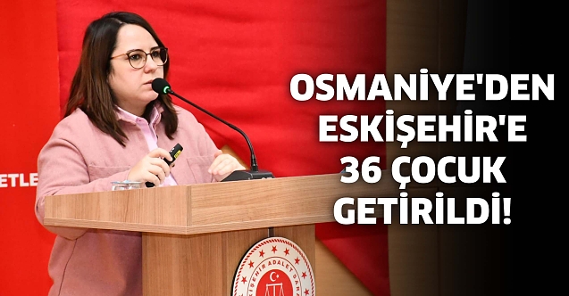 Osmaniye'den Eskişehir'e 36 çocuk getirildi