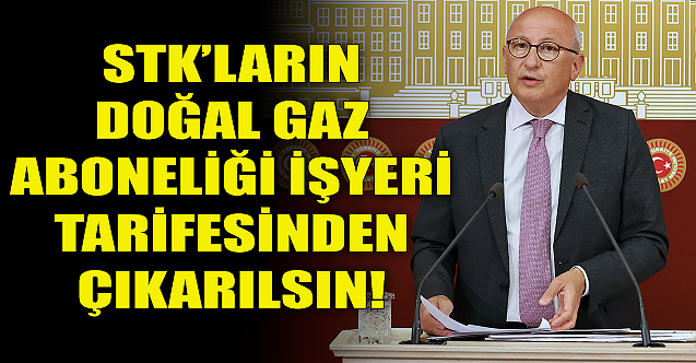 STK’ların doğal gaz aboneliği işyeri tarifesinden çıkarılsın!