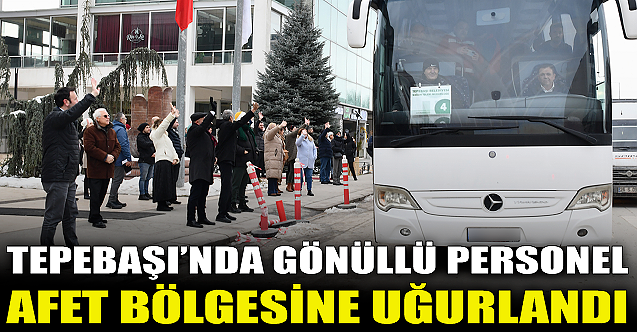 Tepebaşı'nde gönüllü personel afet bölgesine uğurlandı