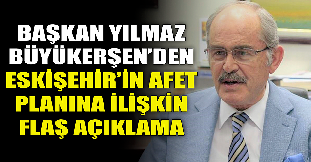 Yılmaz Büyükerşen'den Eskişehir'in afet planı hakkında flaş açıklama!