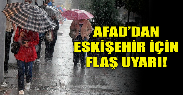 AFAD'dan Eskişehir için flaş uyarı!