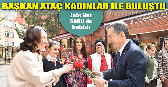 Başkan Ahmet Ataç kadınlar ile buluştu