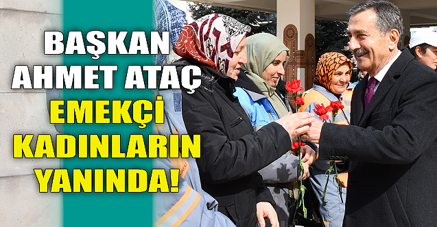 Başkan Ataç emekçi kadınların yanında!