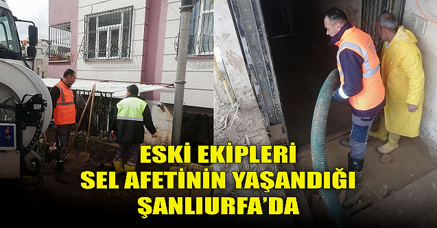 ESKİ ekipleri sel afetinin yaşandığı Şanlıurfa’da!