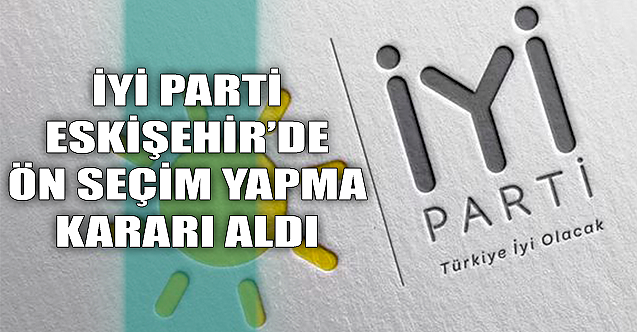 İYİ Parti Eskişehir'de ön seçim yapacak!
