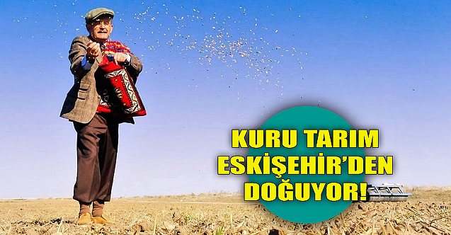 Kuru tarım projesi yine Eskişehir’den doğuyor!