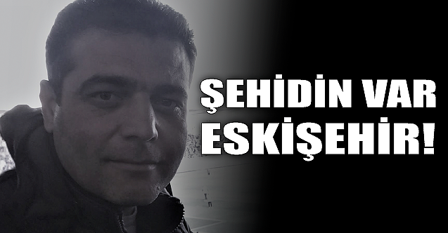 Şehidin var Eskişehir!