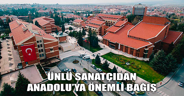 Ünlü sanatçıdan Anadolu Üniversitesi'ne önemli bağış!
