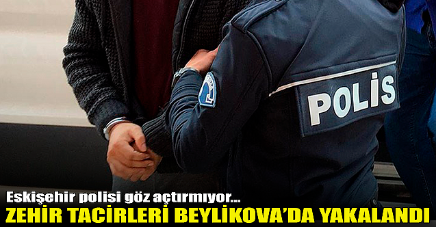 Zehir tacirleri Beylikova'da yakalandı!