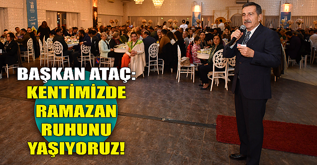 Ahmet Ataç: Kentimizde Ramazan ruhunu yaşıyoruz
