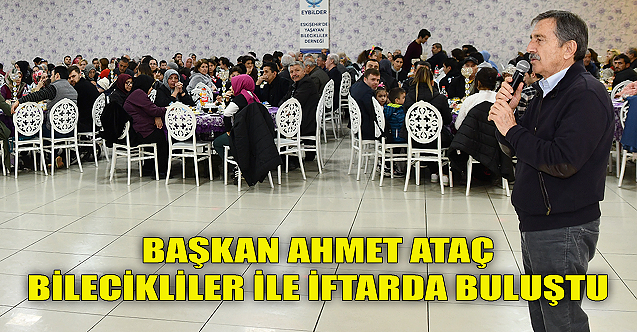 Başkan Ahmet Ataç Bilecikliler ile iftarda buluştu