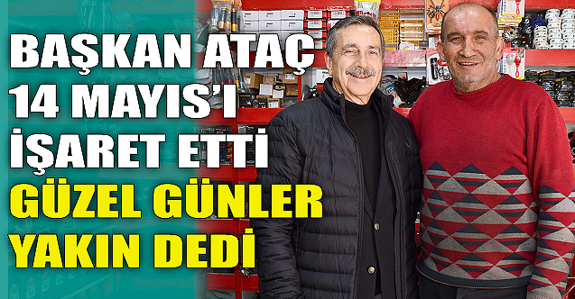 Başkan Ahmet Ataç: Güzel günler çok yakın!
