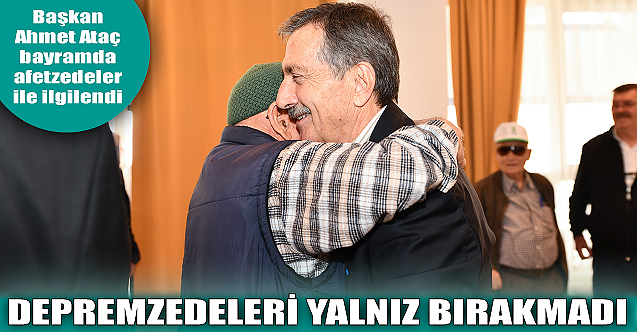 Başkan Ataç depremzedeleri yalnız bırakmadı