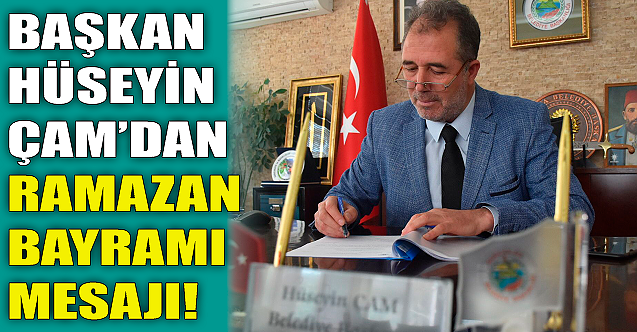 Başkan Hüseyin Çam'dan Ramazan Bayramı mesajı