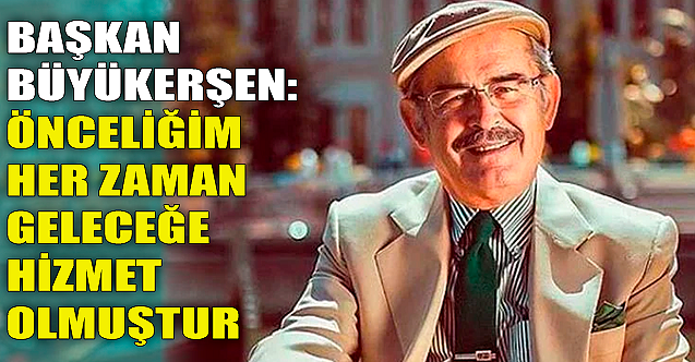 Büyükerşen: Önceliğim her zaman geleceğe hizmet oldu