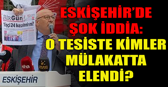 CHP'li Çakırözer'den şok iddia! O tesiste kimler mülakatta elendi?