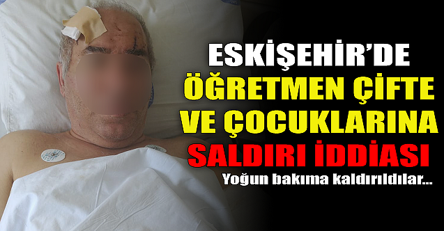 Eskişehir'de öğretmen çifte ve çocuklarına saldırı iddiası!
