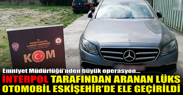 İnterpol tarafından aranan lüks otomobil Eskişehir'de ele geçirildi!
