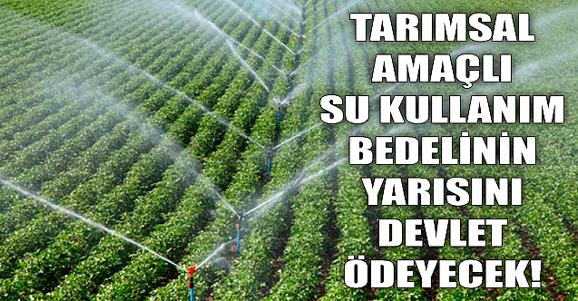 Tarımsal amaçlı su kullanım bedelinin yarısı devletten!