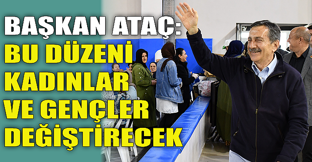 Ahmet Ataç: Bu düzeni kadınlar ve gençler değiştirecek