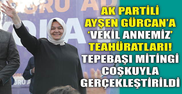 Ayşen Gürcan'a 'vekil annemiz' tezahüratları!