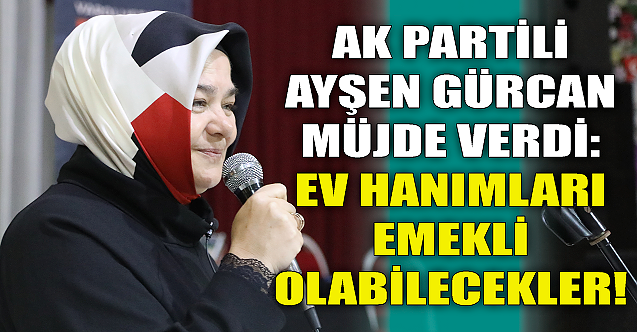 Ayşen Gürcan: Ev hanımları emekli olabilecekler!