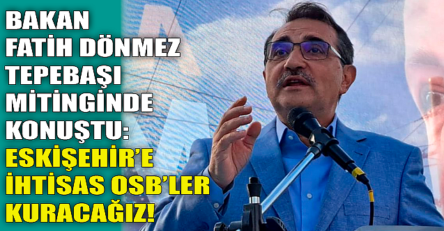 Bakan Fatih Dönmez: Eskişehir'e ihtisas OSB'ler kuracağız!