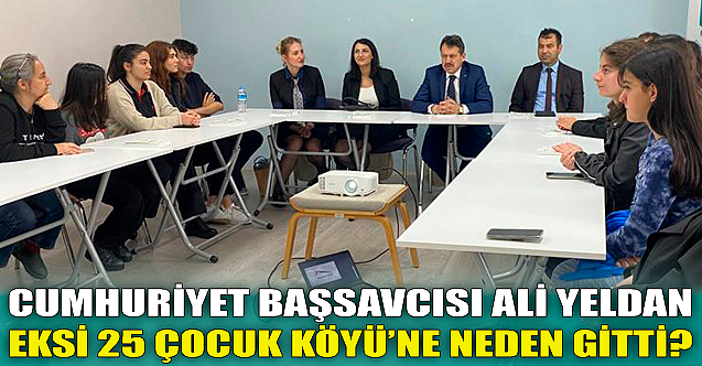 Başsavcı Ali Yeldan Eksi 25 Çocuk Köyü'ne neden gitti?