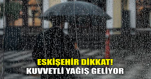 Eskişehir dikkat! Kuvvetli yağış geliyor