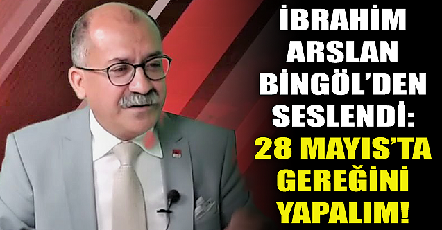 İbrahim Arslan Bingöl'den seslendi: 28 Mayıs'ta gereğini yapalım!