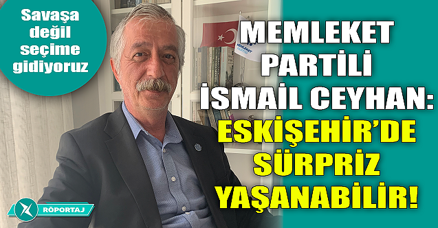 İsmail Ceyhan: Eskişehir'de sürpriz yaşanabilir!
