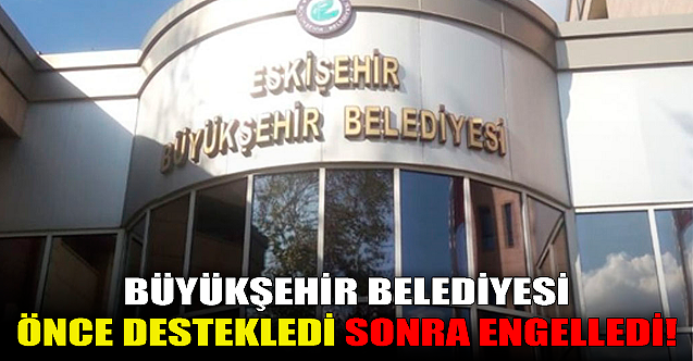 Büyükşehir Belediyesi önce destekledi sonra engelledi!