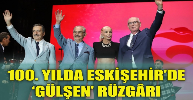 100. yılda Eskişehir'de Gülşen rüzgarı