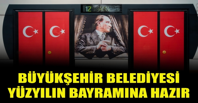 Büyükşehir belediyesi yüzyılın bayramına hazır