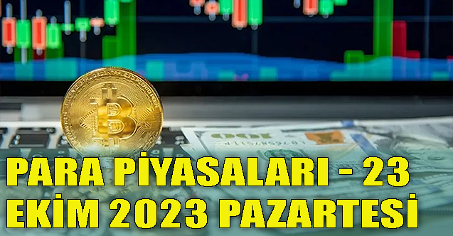 Para piyasaları - 23 Ekim 2023 Pazartesi