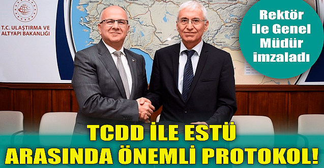 TCDD ile ESTÜ arasında önemli protokol