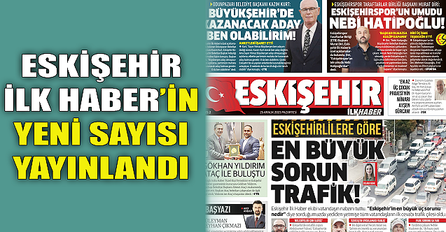 Eskişehir İlk Haber'in yeni sayısı yayınlandı
