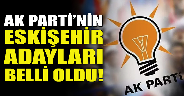 AK Parti'nin Eskişehir adayları belli oldu!