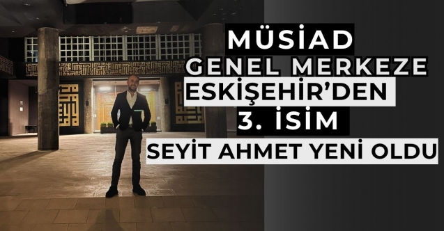 MÜSİAD Genel Merkeze Eskişehir’den 3’üncü isim