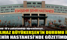 Yılmaz Büyükerşen Eskişehir Şehir Hastanesi#039;nde! Testi pozitif çıkmıştı...