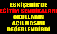 Eğitim Sendikaları okulların açılmasını değerlendirdi