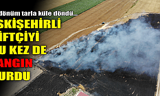 Eskişehirli çiftçiyi bu kez de yangın vurdu!