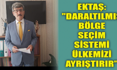 Ektaş: "Daraltılmış Bölge Seçim Sistemi, ülkemizi ayrıştırır"